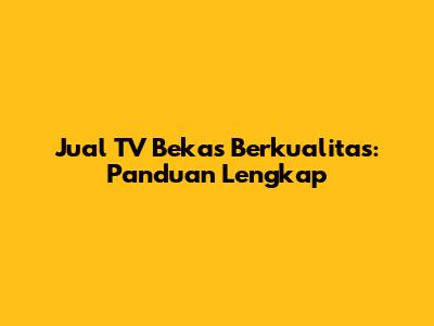 Jual TV Bekas Berkualitas: Panduan Lengkap